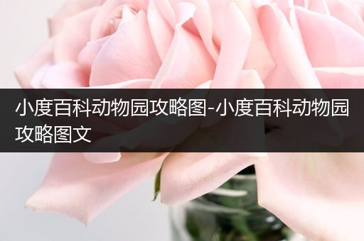 小度百科动物园攻略图-小度百科动物园攻略图文