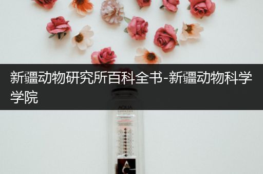 新疆动物研究所百科全书-新疆动物科学学院