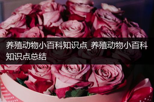 养殖动物小百科知识点_养殖动物小百科知识点总结