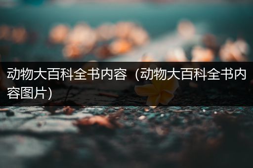 动物大百科全书内容（动物大百科全书内容图片）