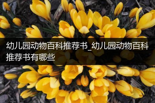 幼儿园动物百科推荐书_幼儿园动物百科推荐书有哪些