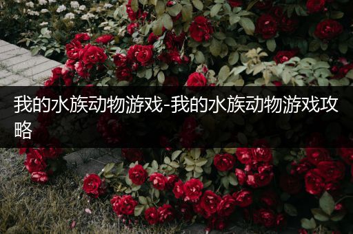 我的水族动物游戏-我的水族动物游戏攻略