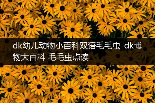 dk幼儿动物小百科双语毛毛虫-dk博物大百科 毛毛虫点读