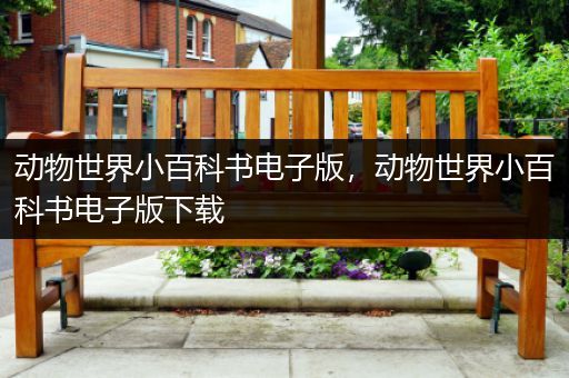 动物世界小百科书电子版，动物世界小百科书电子版下载