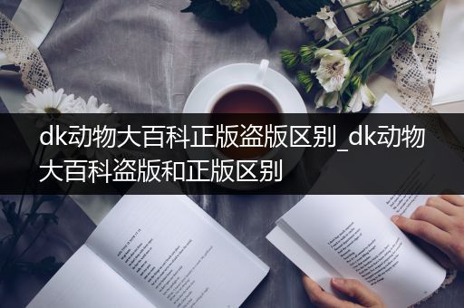 dk动物大百科正版盗版区别_dk动物大百科盗版和正版区别