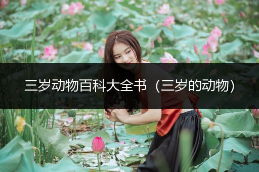 三岁动物百科大全书（三岁的动物）