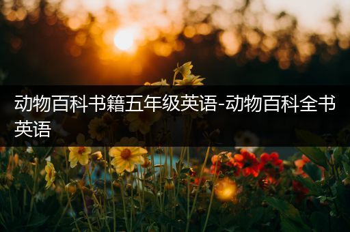 动物百科书籍五年级英语-动物百科全书英语
