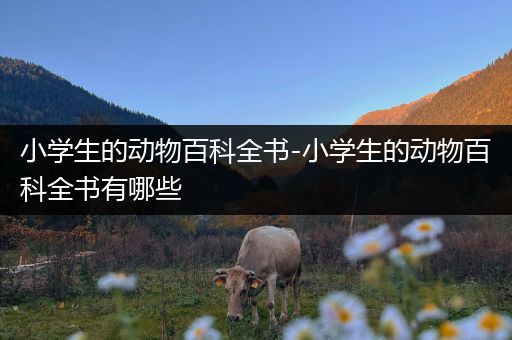 小学生的动物百科全书-小学生的动物百科全书有哪些