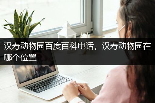汉寿动物园百度百科电话，汉寿动物园在哪个位置