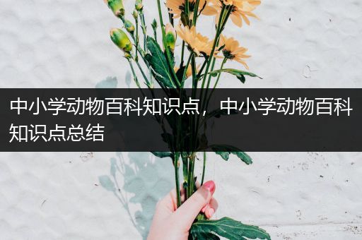 中小学动物百科知识点，中小学动物百科知识点总结