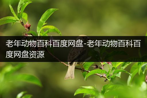 老年动物百科百度网盘-老年动物百科百度网盘资源