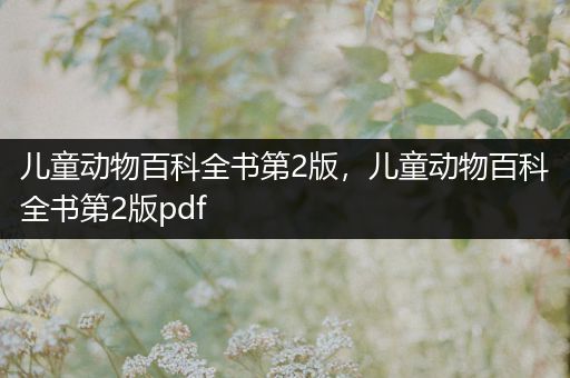 儿童动物百科全书第2版，儿童动物百科全书第2版pdf