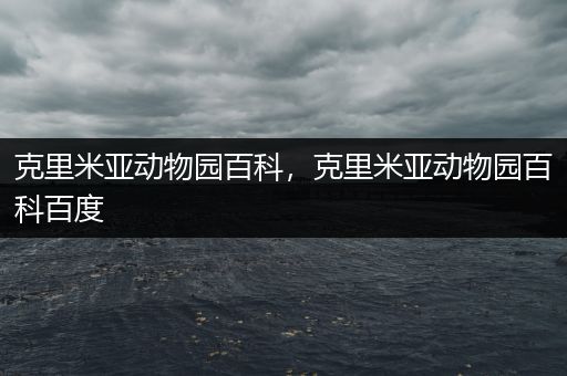 克里米亚动物园百科，克里米亚动物园百科百度