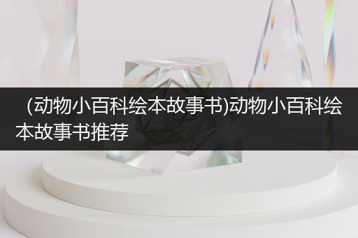 （动物小百科绘本故事书)动物小百科绘本故事书推荐
