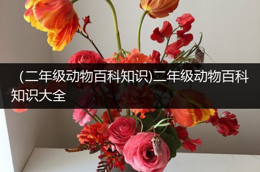 （二年级动物百科知识)二年级动物百科知识大全
