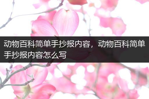 动物百科简单手抄报内容，动物百科简单手抄报内容怎么写