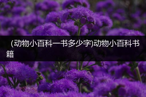（动物小百科一书多少字)动物小百科书籍