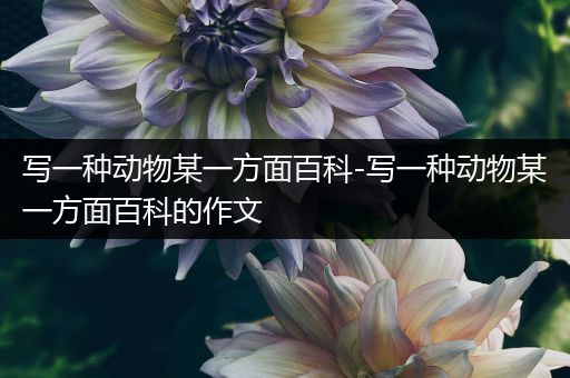 写一种动物某一方面百科-写一种动物某一方面百科的作文