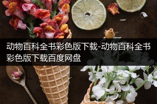 动物百科全书彩色版下载-动物百科全书彩色版下载百度网盘