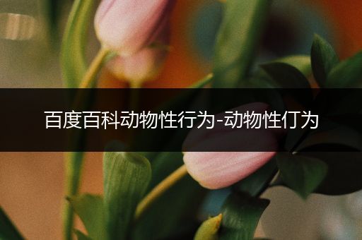 百度百科动物性行为-动物性仃为