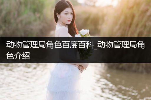动物管理局角色百度百科_动物管理局角色介绍