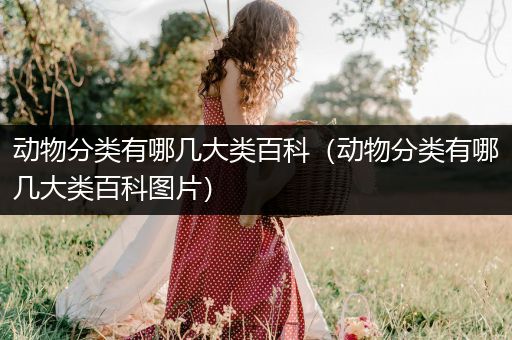 动物分类有哪几大类百科（动物分类有哪几大类百科图片）