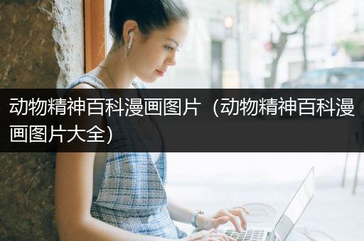动物精神百科漫画图片（动物精神百科漫画图片大全）