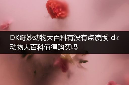 DK奇妙动物大百科有没有点读版-dk动物大百科值得购买吗