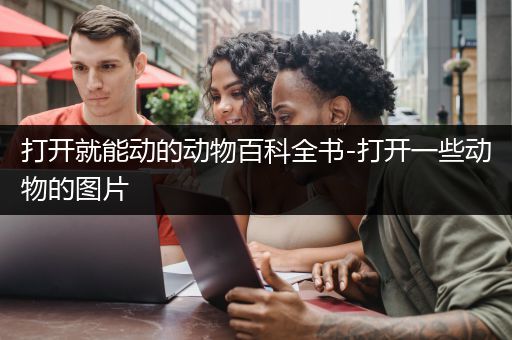 打开就能动的动物百科全书-打开一些动物的图片