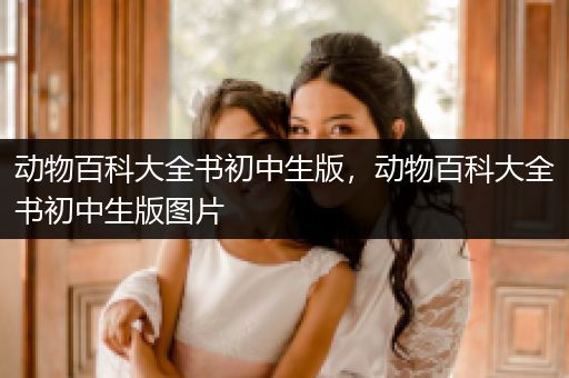 动物百科大全书初中生版，动物百科大全书初中生版图片