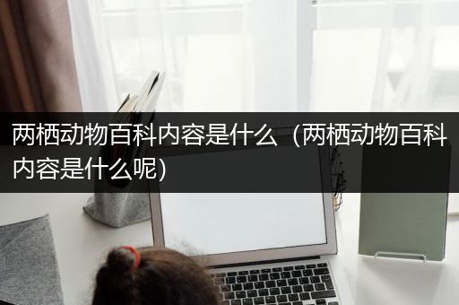 两栖动物百科内容是什么（两栖动物百科内容是什么呢）