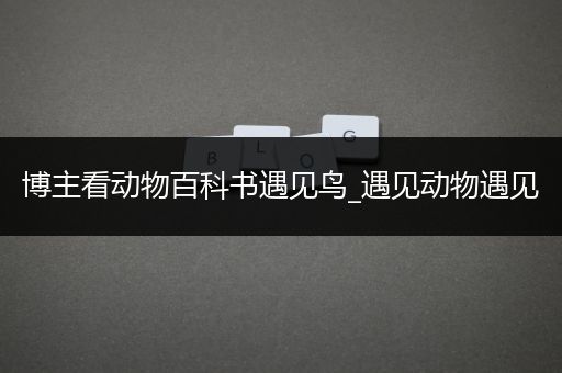 博主看动物百科书遇见鸟_遇见动物遇见