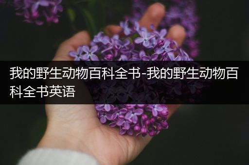 我的野生动物百科全书-我的野生动物百科全书英语