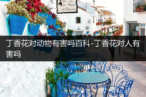 丁香花对动物有害吗百科-丁香花对人有害吗