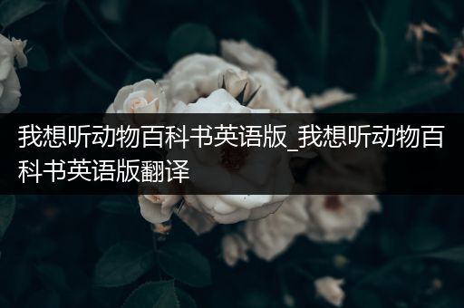 我想听动物百科书英语版_我想听动物百科书英语版翻译