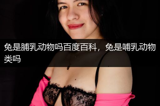 兔是脯乳动物吗百度百科，兔是哺乳动物类吗