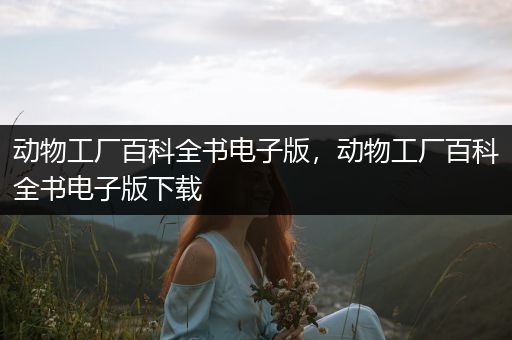 动物工厂百科全书电子版，动物工厂百科全书电子版下载