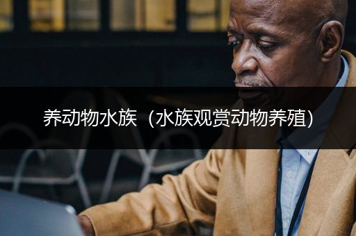 养动物水族（水族观赏动物养殖）
