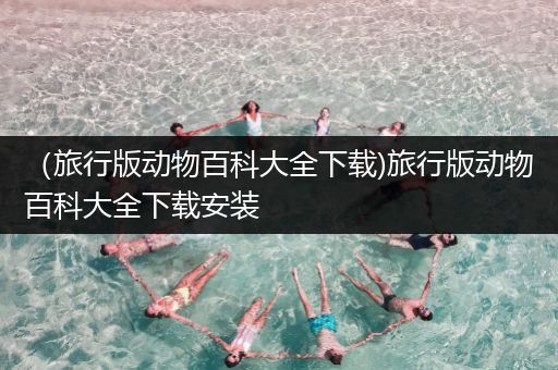 （旅行版动物百科大全下载)旅行版动物百科大全下载安装