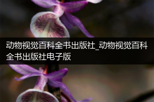 动物视觉百科全书出版社_动物视觉百科全书出版社电子版