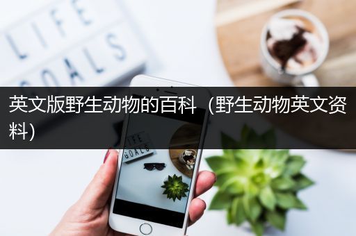 英文版野生动物的百科（野生动物英文资料）