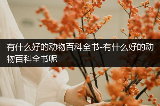 有什么好的动物百科全书-有什么好的动物百科全书呢