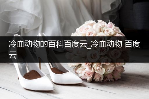 冷血动物的百科百度云_冷血动物 百度云