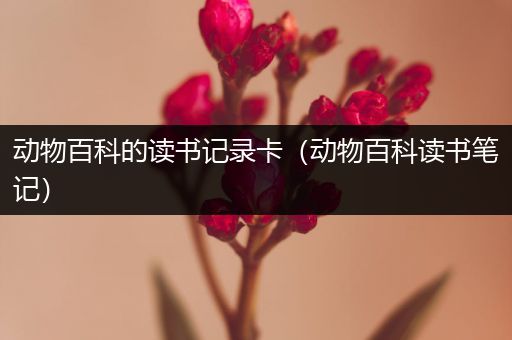 动物百科的读书记录卡（动物百科读书笔记）