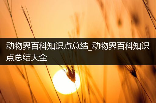 动物界百科知识点总结_动物界百科知识点总结大全