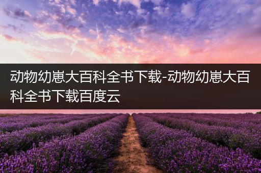 动物幼崽大百科全书下载-动物幼崽大百科全书下载百度云