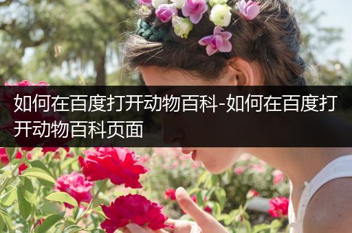 如何在百度打开动物百科-如何在百度打开动物百科页面
