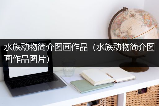 水族动物简介图画作品（水族动物简介图画作品图片）