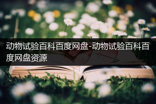 动物试验百科百度网盘-动物试验百科百度网盘资源