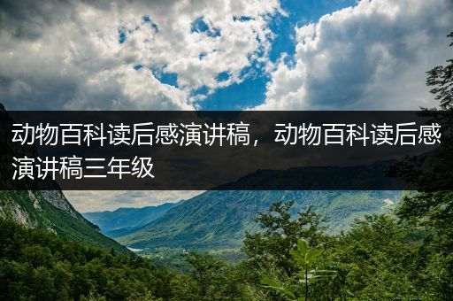动物百科读后感演讲稿，动物百科读后感演讲稿三年级